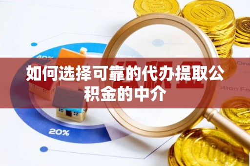 麻阳如何选择可靠的代办提取公积金的中介