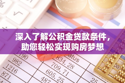 麻阳深入了解公积金贷款条件，助您轻松实现购房梦想