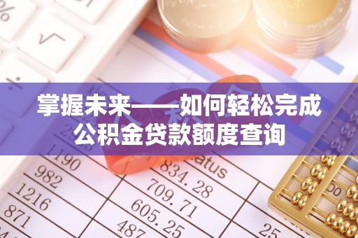 麻阳掌握未来——如何轻松完成公积金贷款额度查询