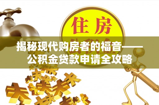 麻阳揭秘现代购房者的福音——公积金贷款申请全攻略