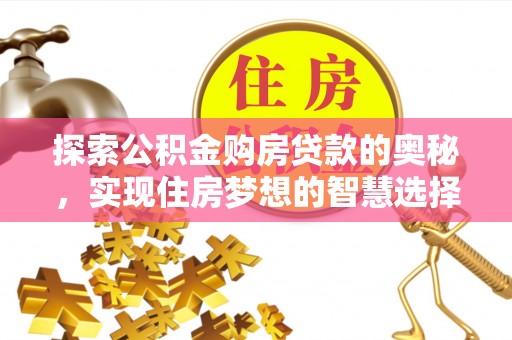 麻阳探索公积金购房贷款的奥秘，实现住房梦想的智慧选择