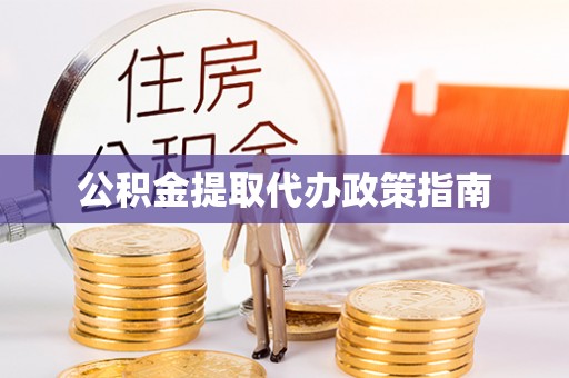 麻阳公积金提取代办政策指南