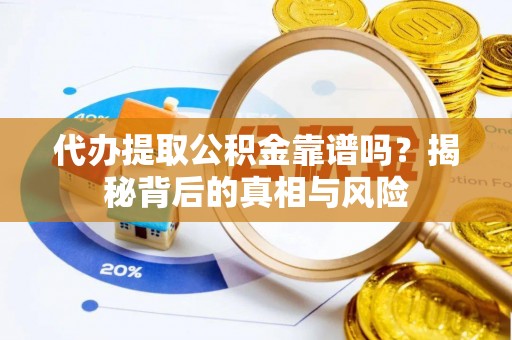 麻阳代办提取公积金靠谱吗？揭秘背后的真相与风险