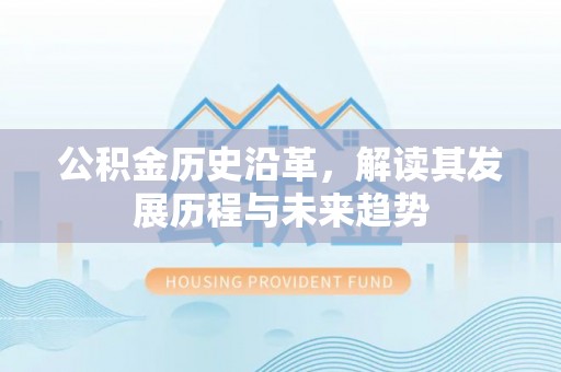 麻阳公积金历史沿革，解读其发展历程与未来趋势