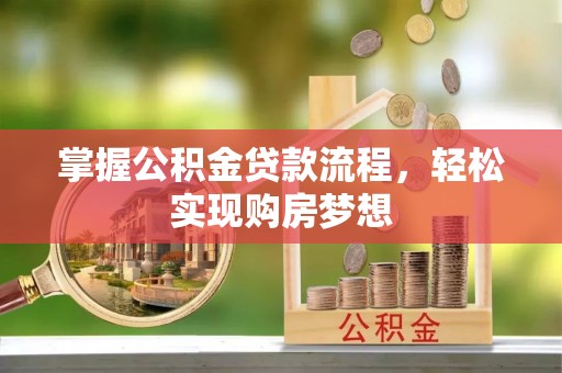 麻阳掌握公积金贷款流程，轻松实现购房梦想