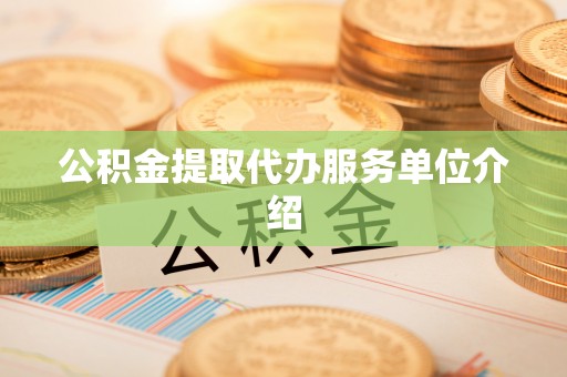 麻阳公积金提取代办服务单位介绍