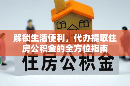 麻阳解锁生活便利，代办提取住房公积金的全方位指南