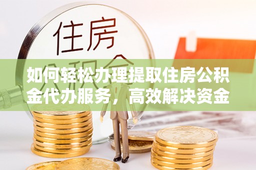 麻阳如何轻松办理提取住房公积金代办服务，高效解决资金需求