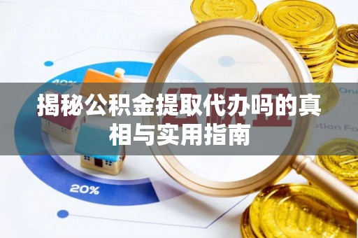 麻阳揭秘公积金提取代办吗的真相与实用指南