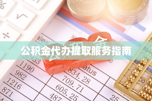 麻阳公积金代办提取服务指南