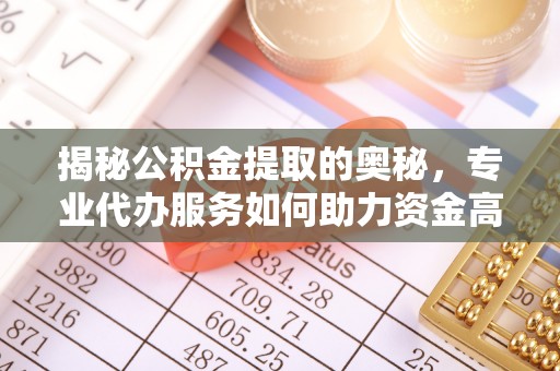 麻阳揭秘公积金提取的奥秘，专业代办服务如何助力资金高效管理