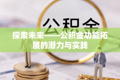 麻阳探索未来——公积金功能拓展的潜力与实践