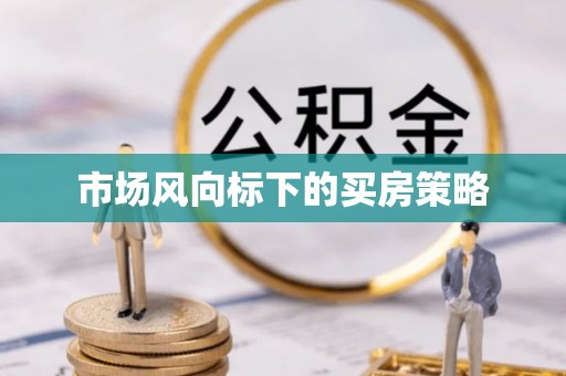 麻阳市场风向标下的买房策略