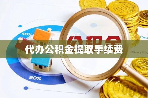 麻阳代办公积金提取手续费