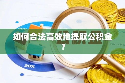 麻阳如何合法高效地提取公积金？