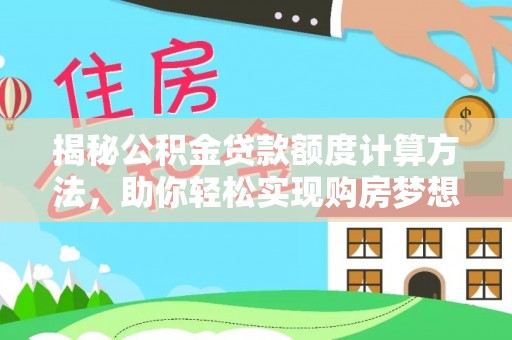 麻阳揭秘公积金贷款额度计算方法，助你轻松实现购房梦想