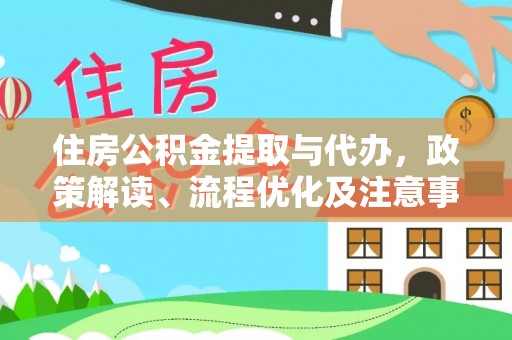 麻阳住房公积金提取与代办，政策解读、流程优化及注意事项