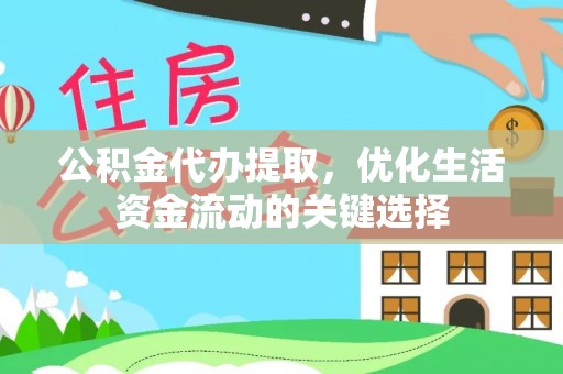 麻阳公积金代办提取，优化生活资金流动的关键选择
