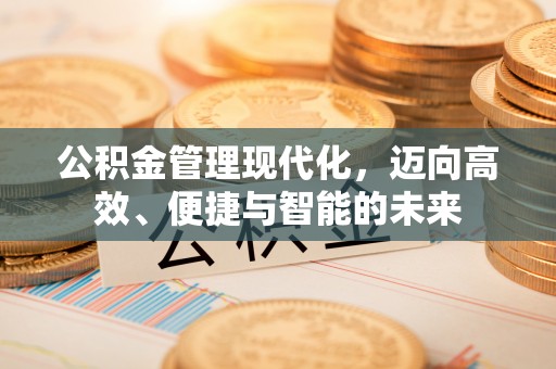 麻阳公积金管理现代化，迈向高效、便捷与智能的未来