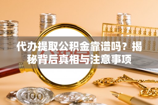 麻阳代办提取公积金靠谱吗？揭秘背后真相与注意事项