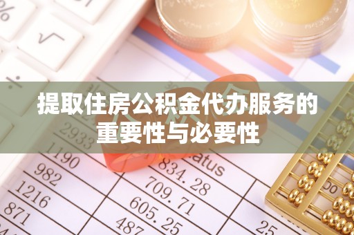 麻阳提取住房公积金代办服务的重要性与必要性