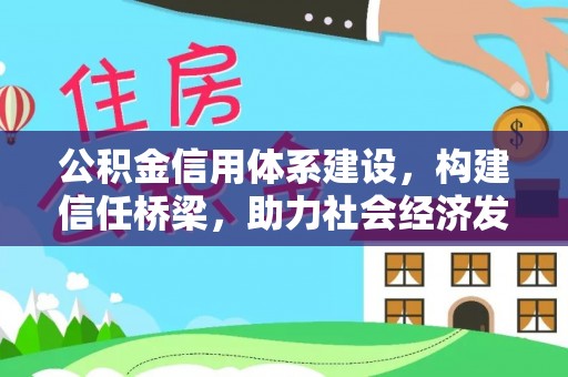 麻阳公积金信用体系建设，构建信任桥梁，助力社会经济发展