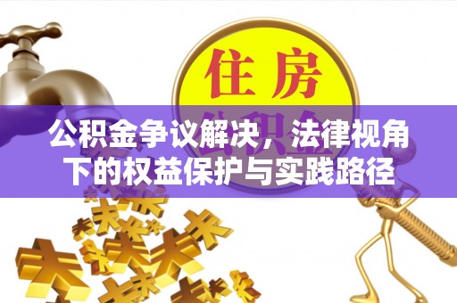 麻阳公积金争议解决，法律视角下的权益保护与实践路径