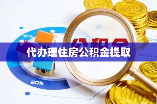 麻阳代办理住房公积金提取