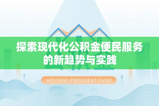 麻阳探索现代化公积金便民服务的新趋势与实践
