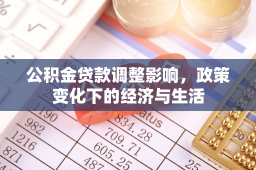 麻阳公积金贷款调整影响，政策变化下的经济与生活