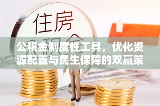 麻阳公积金制度性工具，优化资源配置与民生保障的双赢策略