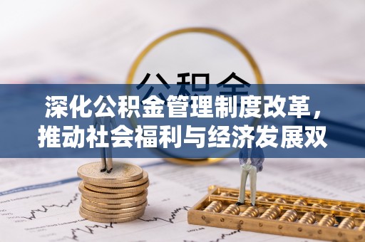 麻阳深化公积金管理制度改革，推动社会福利与经济发展双轨并行