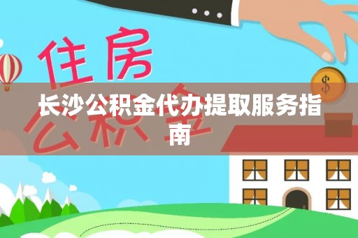 麻阳长沙公积金代办提取服务指南