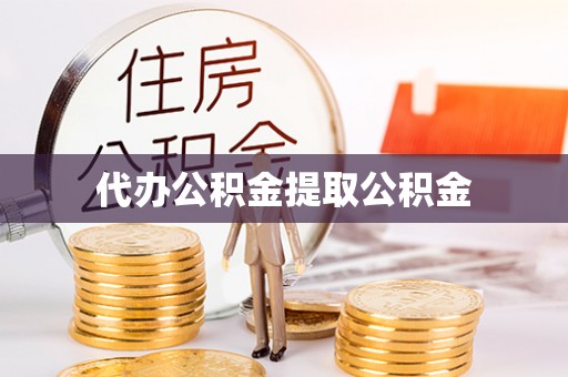 麻阳代办公积金提取公积金