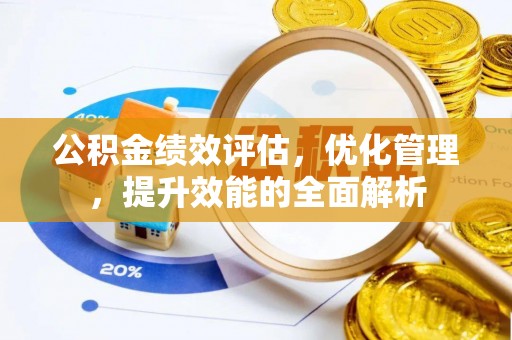 麻阳公积金绩效评估，优化管理，提升效能的全面解析