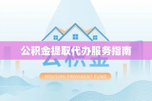 麻阳公积金提取代办服务指南