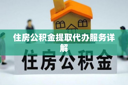 麻阳住房公积金提取代办服务详解