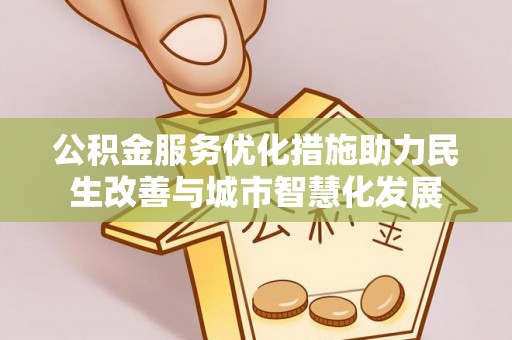 麻阳公积金服务优化措施助力民生改善与城市智慧化发展