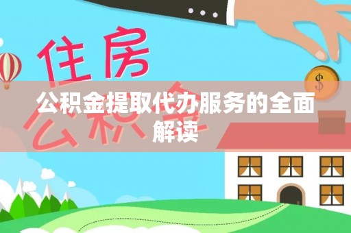 麻阳公积金提取代办服务的全面解读