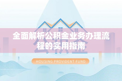 麻阳全面解析公积金业务办理流程的实用指南