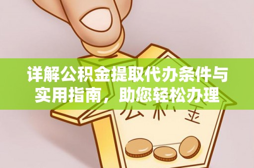 麻阳详解公积金提取代办条件与实用指南，助您轻松办理
