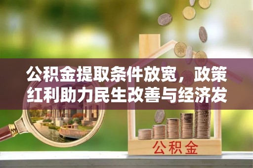 麻阳公积金提取条件放宽，政策红利助力民生改善与经济发展