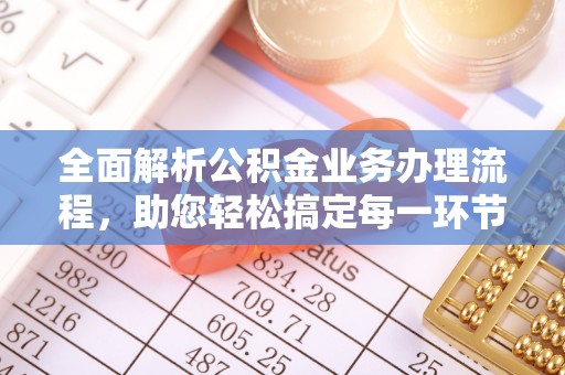 麻阳全面解析公积金业务办理流程，助您轻松搞定每一环节
