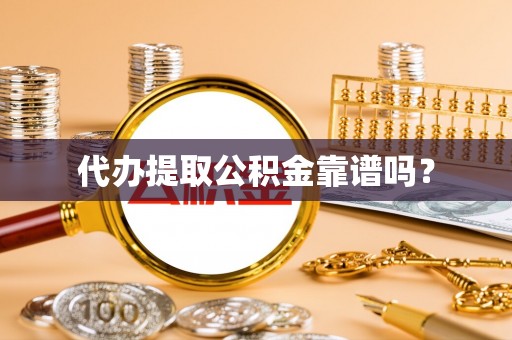 麻阳代办提取公积金靠谱吗？