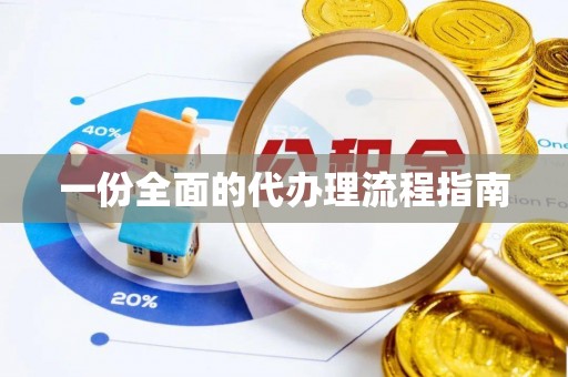 麻阳一份全面的代办理流程指南