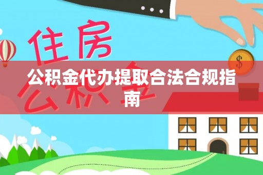 麻阳公积金代办提取合法合规指南