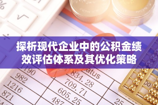 麻阳探析现代企业中的公积金绩效评估体系及其优化策略