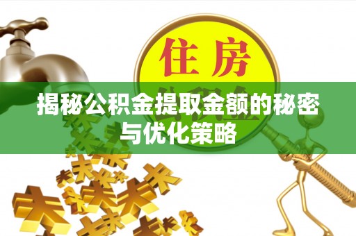 麻阳揭秘公积金提取金额的秘密与优化策略