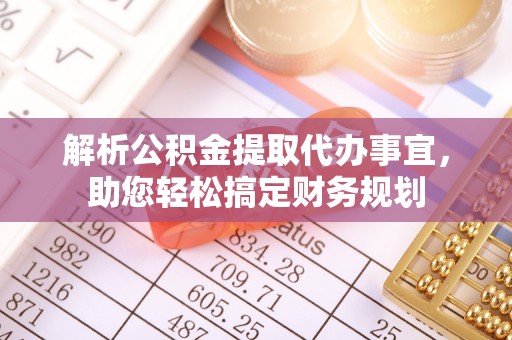 麻阳解析公积金提取代办事宜，助您轻松搞定财务规划