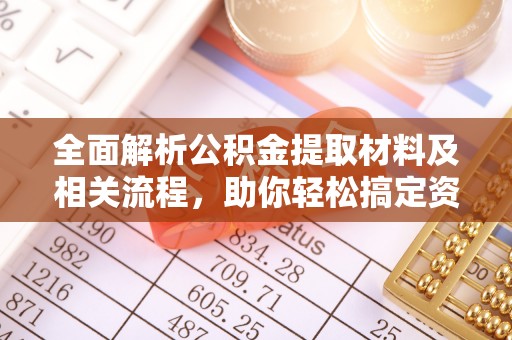 麻阳全面解析公积金提取材料及相关流程，助你轻松搞定资金提取